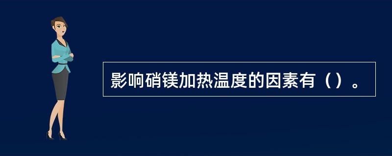 影响硝镁加热温度的因素有（）。