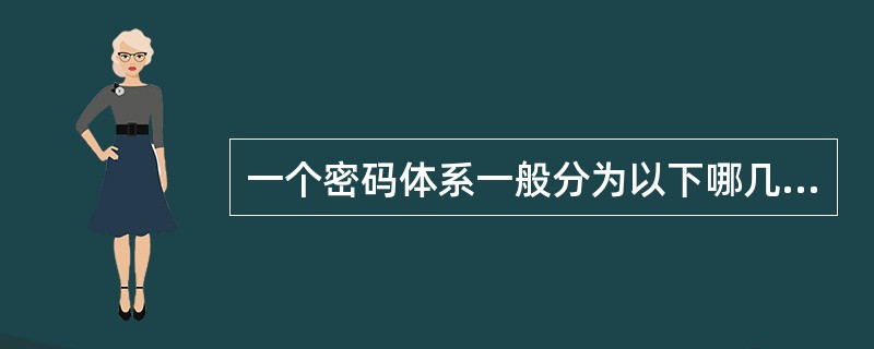 一个密码体系一般分为以下哪几个部分？（）