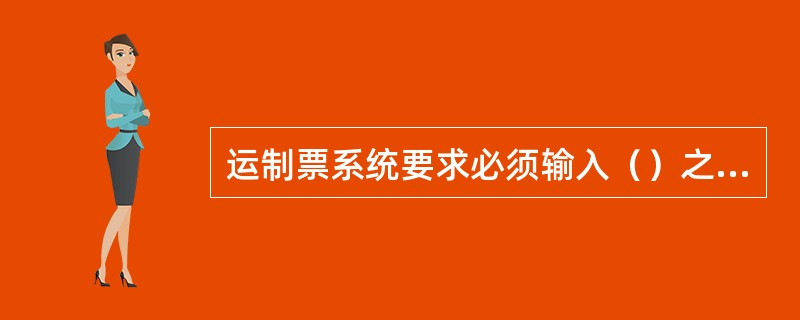 运制票系统要求必须输入（）之后才能进行制票。