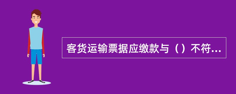 客货运输票据应缴款与（）不符按多、少缴款处理。