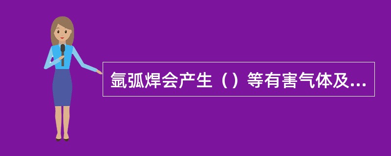 氩弧焊会产生（）等有害气体及金属粉尘。