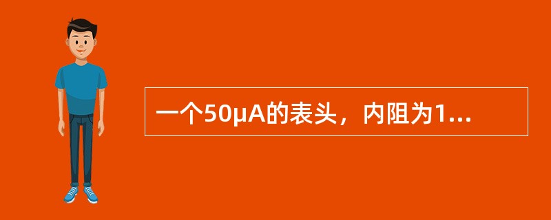 一个50μA的表头，内阻为1.0kΩ，把它制成一个100V的直流电压表应串联一个