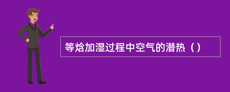 等焓加湿过程中空气的潜热（）