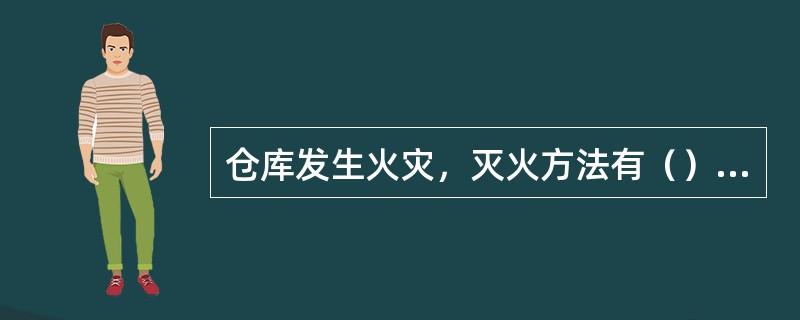 仓库发生火灾，灭火方法有（）、窒熄法、（）。