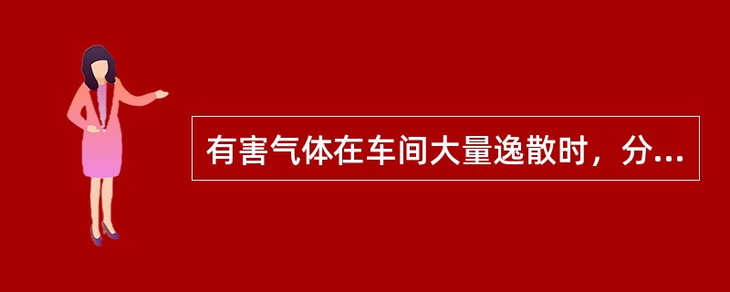 有害气体在车间大量逸散时，分析员正确的做法是（）