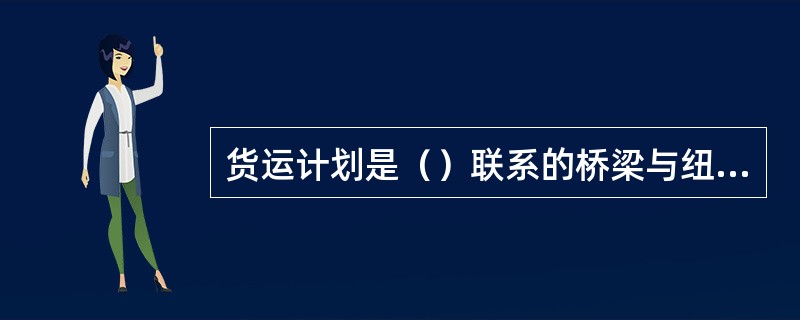 货运计划是（）联系的桥梁与纽带。