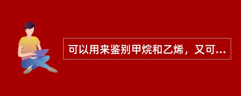 可以用来鉴别甲烷和乙烯，又可以用来除去甲烷中混有的少量乙烯的操作方法是（）