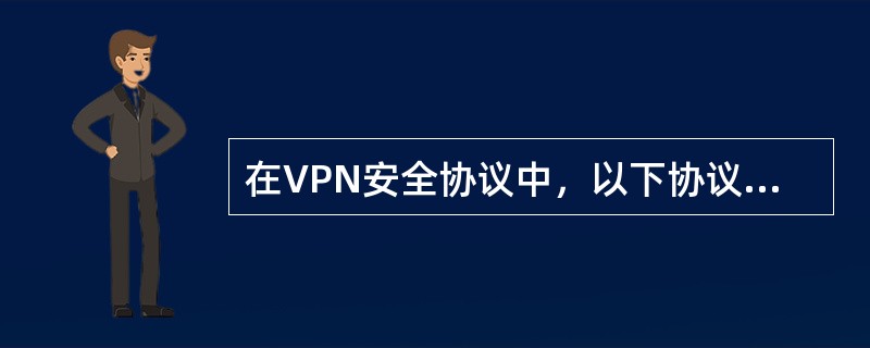 在VPN安全协议中，以下协议属于网络层协议的有（）。