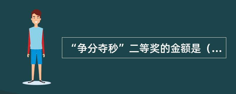 “争分夺秒”二等奖的金额是（）元。