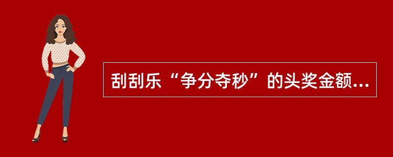 刮刮乐“争分夺秒”的头奖金额为（）。