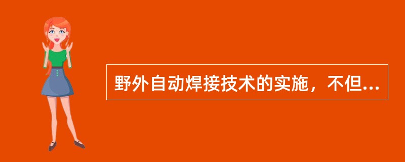 野外自动焊接技术的实施，不但节省了抢修时间，同时提高了工效，焊接一个直径为142