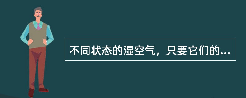 不同状态的湿空气，只要它们的含湿量相同，则其（）也相同