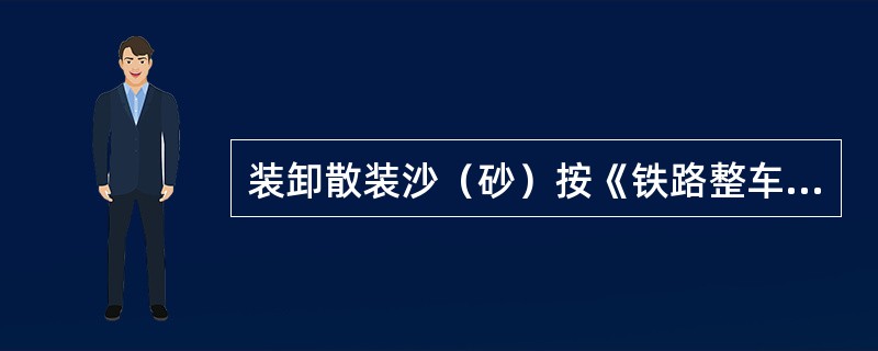 装卸散装沙（砂）按《铁路整车货物装卸搬运作业费率表》1号费率（）计费。