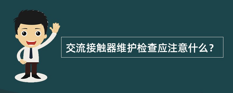 交流接触器维护检查应注意什么？