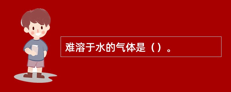 难溶于水的气体是（）。