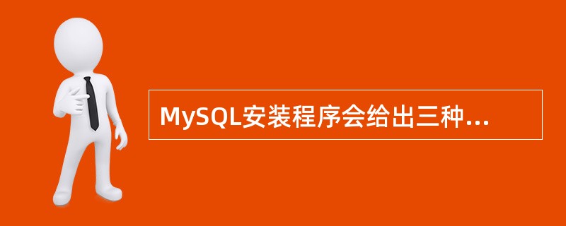 MySQL安装程序会给出三种选择，用户可以根据自身的需要选择一种适合的安装方式，