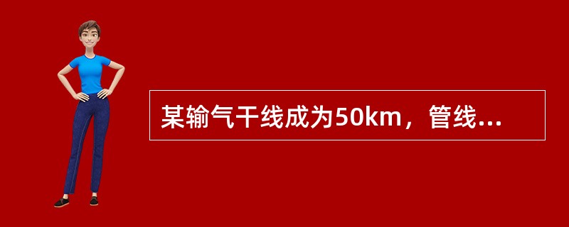 某输气干线成为50km，管线规格φ720×10，管内气体温度为25℃，不计压缩系