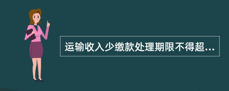 运输收入少缴款处理期限不得超过（）。