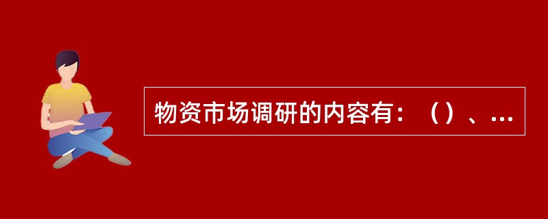 物资市场调研的内容有：（）、销售渠道、供求状况、价格水平。