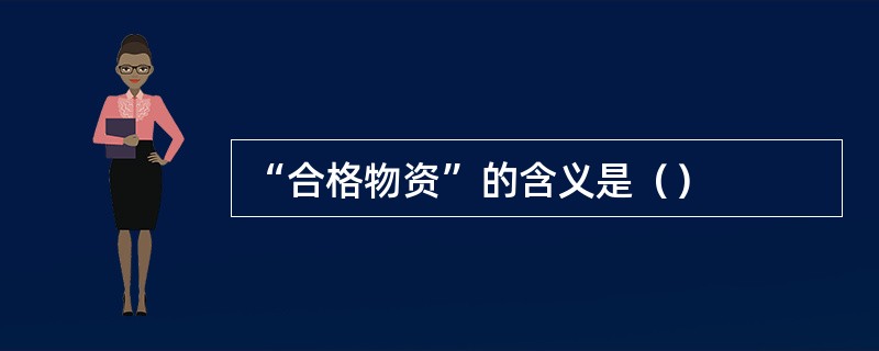 “合格物资”的含义是（）