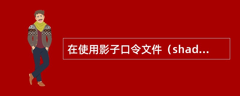 在使用影子口令文件（shadowedpasswords）的Linux系统中，/e