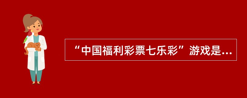 “中国福利彩票七乐彩”游戏是从01—30共30个号码中任选（）个号码进行单注投注