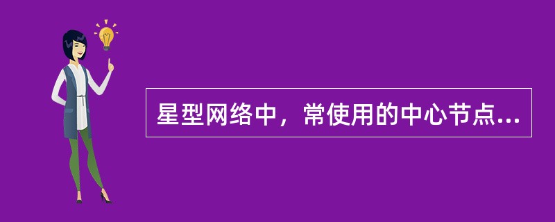 星型网络中，常使用的中心节点有集线器（Hub）或交换机。Hub或交换机不可以进行