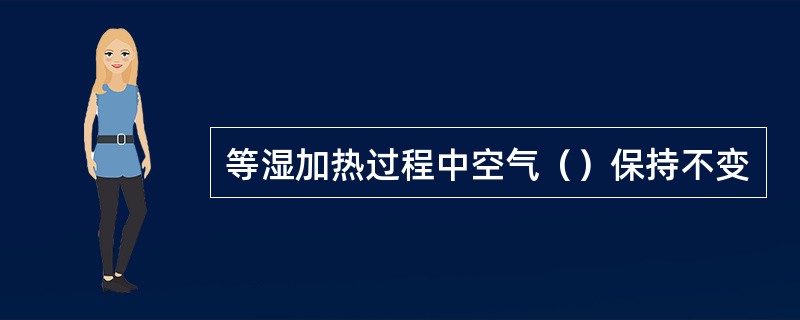 等湿加热过程中空气（）保持不变