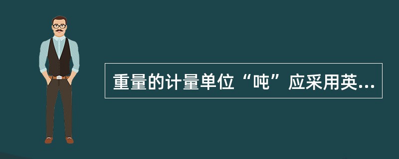 重量的计量单位“吨”应采用英文小写字母（）表示，宽度和厚度的计量单位“毫米”应采