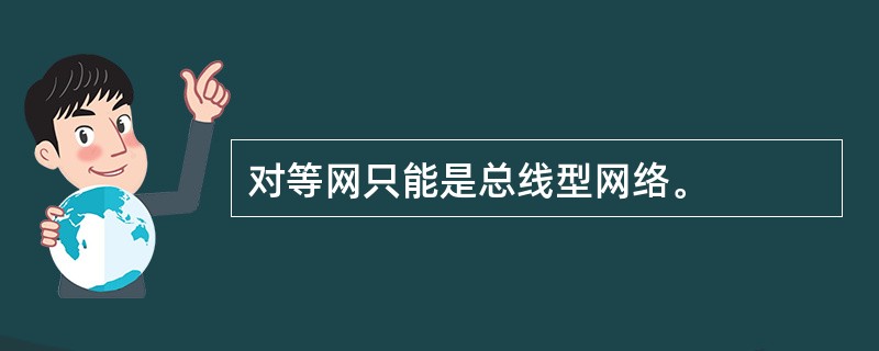 对等网只能是总线型网络。