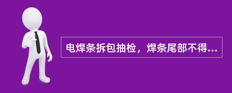 电焊条拆包抽检，焊条尾部不得有（）