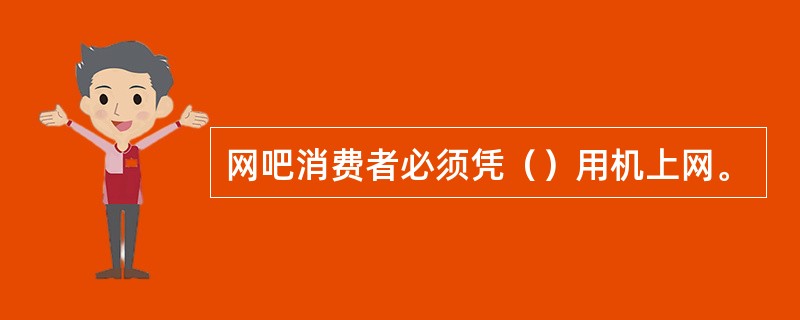 网吧消费者必须凭（）用机上网。