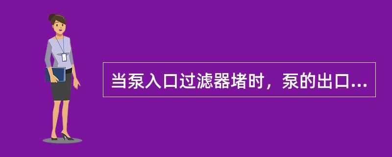 当泵入口过滤器堵时，泵的出口压力将（）