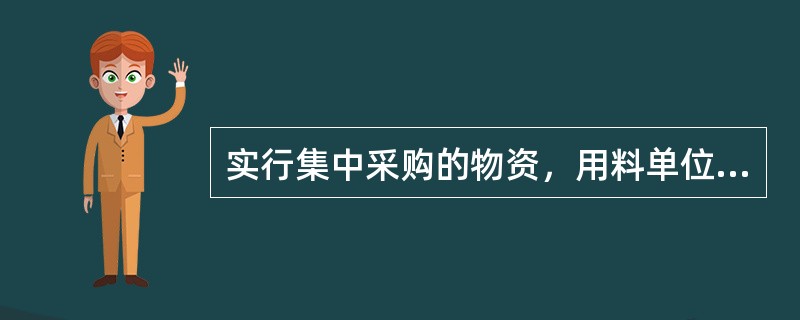 实行集中采购的物资，用料单位应编制（）上报至集中采购部门。