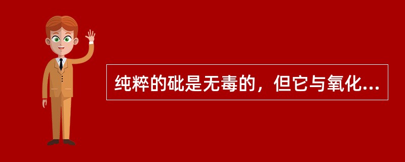 纯粹的砒是无毒的，但它与氧化合后，成为三氧化二砷，就成为（）了。