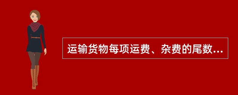 运输货物每项运费、杂费的尾数不足（）时，按四舍五人处理。