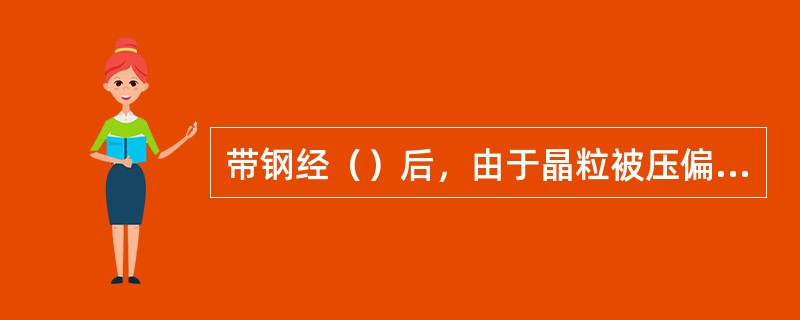 带钢经（）后，由于晶粒被压偏、拉长晶格发生变形，使金属带钢塑性降低、强度增高，这