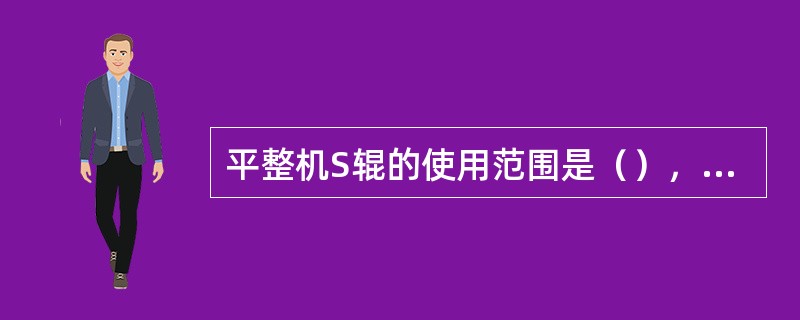 平整机S辊的使用范围是（），每（）月更换一次。