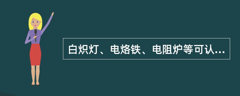 白炽灯、电烙铁、电阻炉等可认为是纯（）元件。