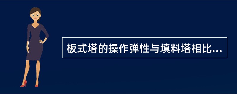 板式塔的操作弹性与填料塔相比（）。