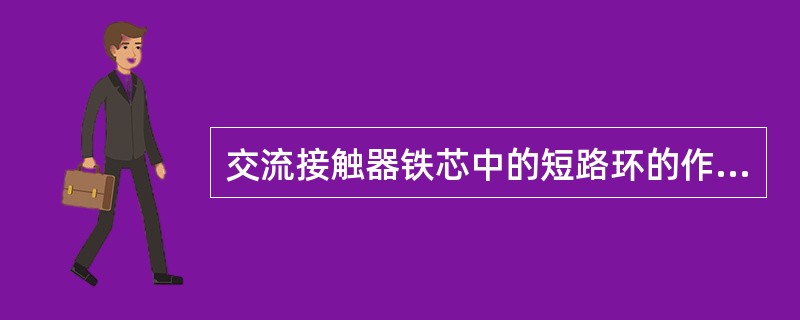 交流接触器铁芯中的短路环的作用是（）。