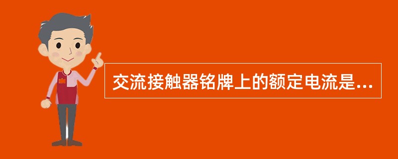 交流接触器铭牌上的额定电流是指主触点的（）。