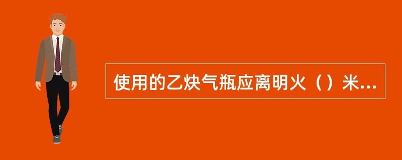 使用的乙炔气瓶应离明火（）米以外。