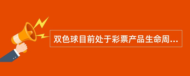 双色球目前处于彩票产品生命周期中的时期为（）