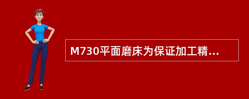 M730平面磨床为保证加工精度，其运动平稳，确保工作台往复运动时惯性小无冲击，采