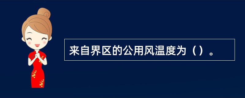 来自界区的公用风温度为（）。