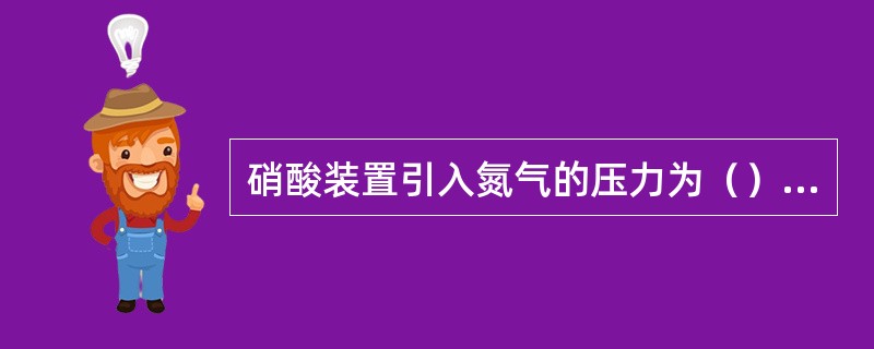 硝酸装置引入氮气的压力为（）MPa。