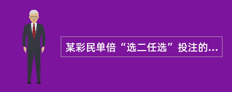 某彩民单倍“选二任选”投注的动物是“虎、龙”结果当期开出的动物是“龙、羊、兔、蛇