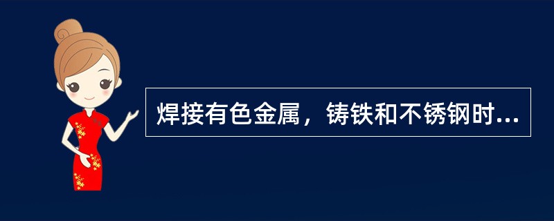 焊接有色金属，铸铁和不锈钢时应采用溶剂