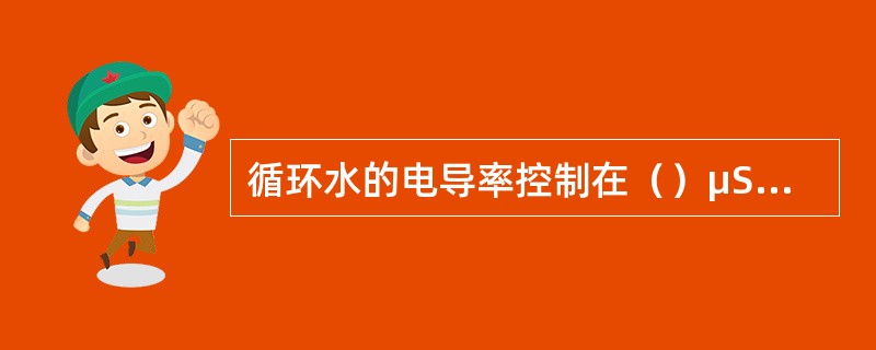 循环水的电导率控制在（）μS/cm。